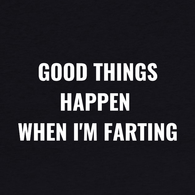 Good Things Happen When I'm Farting by Intellectual Asshole